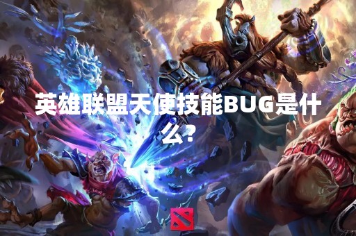 英雄联盟天使技能BUG是什么？