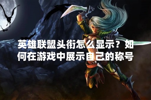 英雄联盟头衔怎么显示？如何在游戏中展示自己的称号？在英雄联盟中，头衔是一种荣誉和奖励，可以显示玩家的实力和成就。但是，很多玩家不知道如何在游戏中展示头衔。本文将详细介绍英雄联盟头衔的显示方式和相关注意事项。