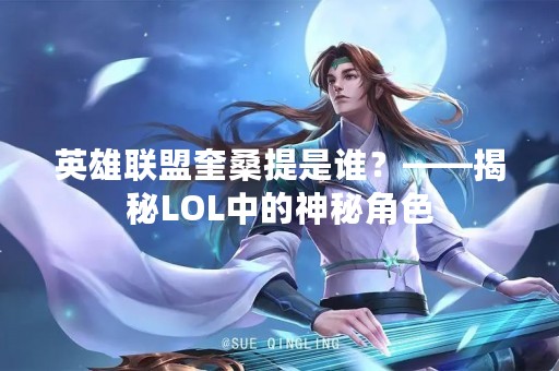 英雄联盟奎桑提是谁？——揭秘LOL中的神秘角色