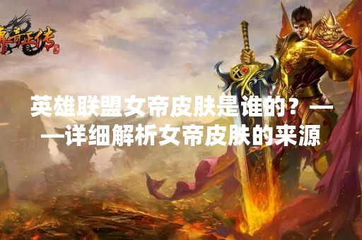 英雄联盟女帝皮肤是谁的？——详细解析女帝皮肤的来源