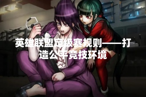 英雄联盟定级赛规则——打造公平竞技环境