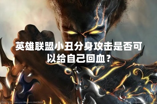 英雄联盟小丑分身攻击是否可以给自己回血？