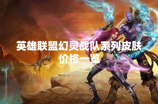 英雄联盟幻灵战队系列皮肤价格一览