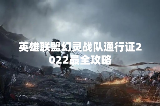 英雄联盟幻灵战队通行证2022最全攻略