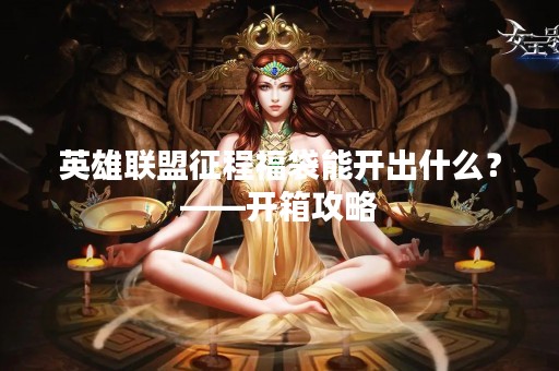 英雄联盟征程福袋能开出什么？——开箱攻略
