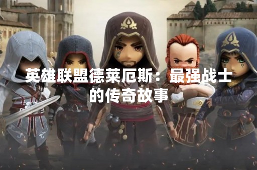 英雄联盟德莱厄斯：最强战士的传奇故事
