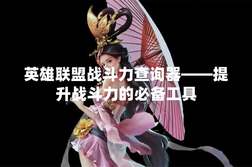 英雄联盟战斗力查询器——提升战斗力的必备工具