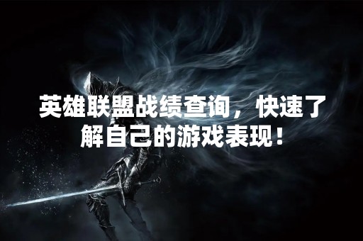 英雄联盟战绩查询，快速了解自己的游戏表现！