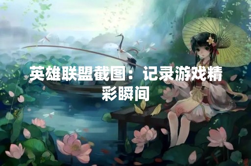 英雄联盟截图：记录游戏精彩瞬间
