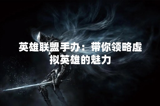 英雄联盟手办：带你领略虚拟英雄的魅力