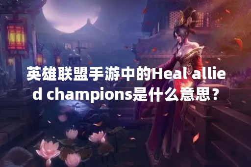 英雄联盟手游中的Heal allied champions是什么意思？