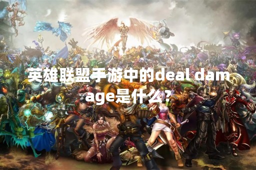 英雄联盟手游中的deal damage是什么？