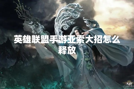 英雄联盟手游亚索大招怎么释放