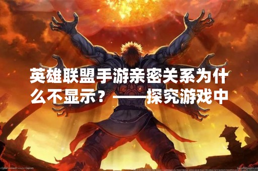 英雄联盟手游亲密关系为什么不显示？——探究游戏中的隐私保护机制