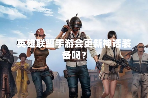 英雄联盟手游会更新神话装备吗？