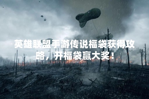 英雄联盟手游传说福袋获得攻略，开福袋赢大奖！