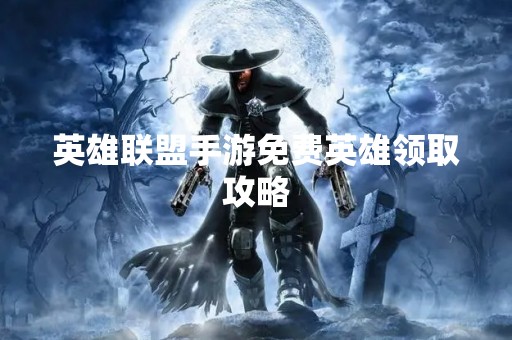 英雄联盟手游免费英雄领取攻略