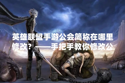 英雄联盟手游公会简称在哪里修改？——手把手教你修改公会简称