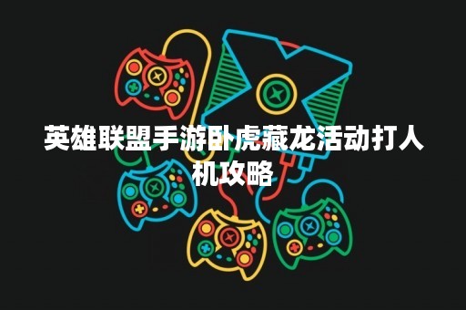 英雄联盟手游卧虎藏龙活动**机攻略