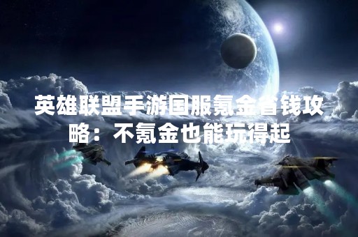 英雄联盟手游国服氪金省钱攻略：不氪金也能玩得起