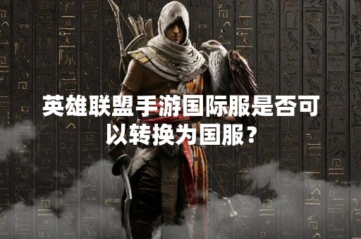 英雄联盟手游国际服是否可以转换为国服？