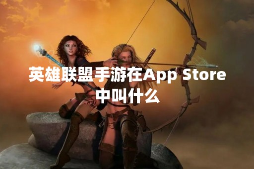 英雄联盟手游在App Store中叫什么