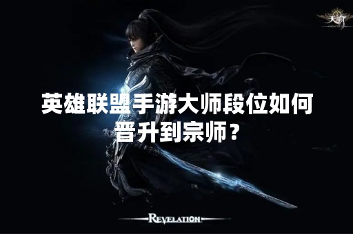 英雄联盟手游**段位如何晋升到宗师？