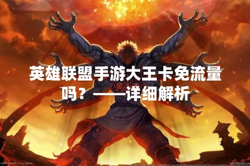 英雄联盟手游大王卡免流量吗？——详细解析
