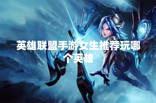 英雄联盟手游女生推荐玩哪个英雄