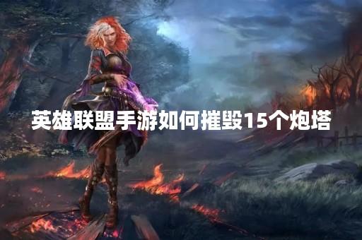 英雄联盟手游如何摧毁15个炮塔