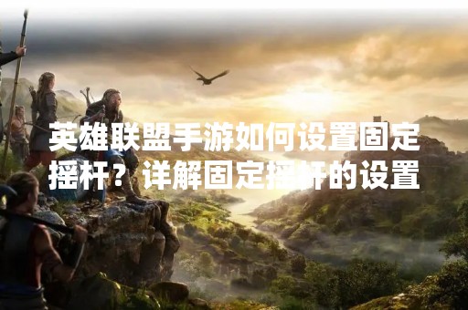 英雄联盟手游如何设置固定摇杆？详解固定摇杆的设置方法