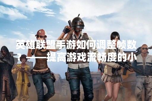 英雄联盟手游如何调整帧数？——提高游戏流畅度的小技巧