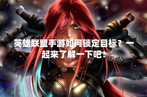 英雄联盟手游如何锁定目标？一起来了解一下吧！