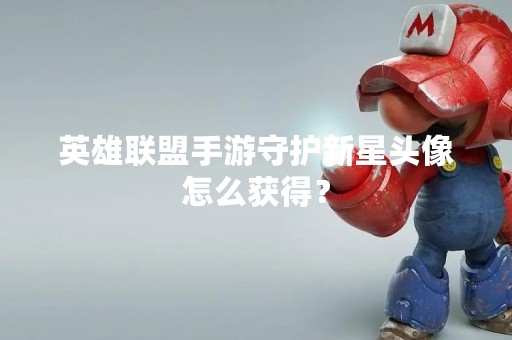 英雄联盟手游守护新星头像怎么获得？