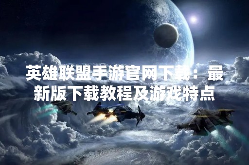 英雄联盟手游官网下载：最新版下载教程及游戏特点