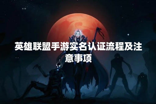 英雄联盟手游实名认证流程及注意事项