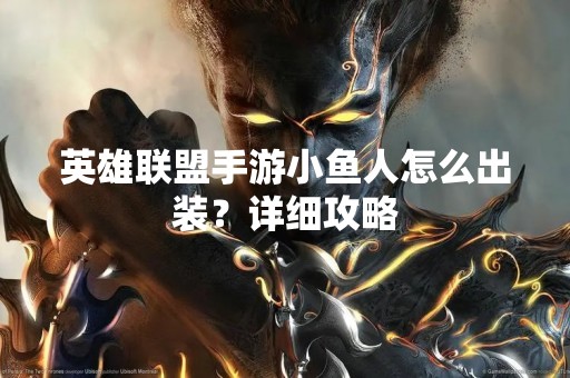 英雄联盟手游小鱼人怎么出装？详细攻略