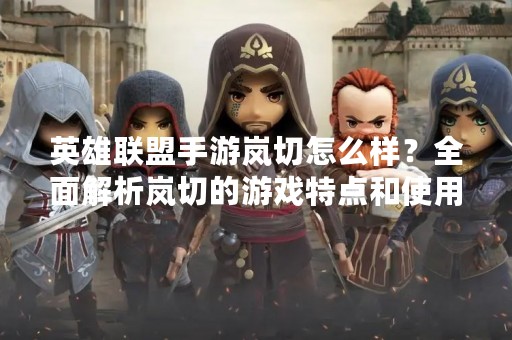 英雄联盟手游岚切怎么样？全面解析岚切的游戏特点和使用技巧！