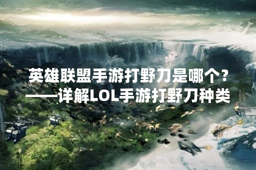 英雄联盟手游打野刀是哪个？——详解LOL手游打野刀种类