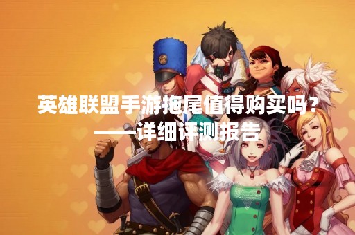 英雄联盟手游拖尾值得购买吗？——详细评测报告