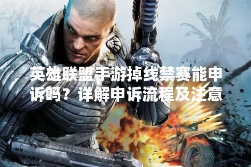 英雄联盟手游掉线禁赛能申诉吗？详解申诉流程及注意事项
