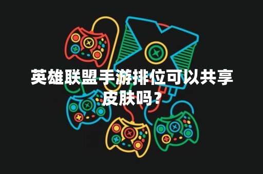 英雄联盟手游排位可以共享皮肤吗？