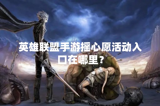 英雄联盟手游摇心愿活动入口在哪里？