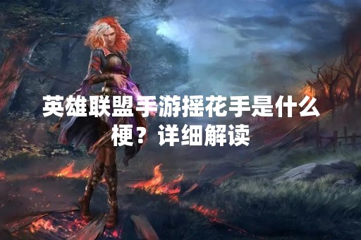英雄联盟手游摇花手是什么梗？详细解读