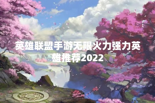英雄联盟手游无限火力强力英雄推荐2022