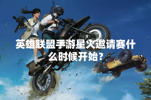 英雄联盟手游星火邀请赛什么时候开始？