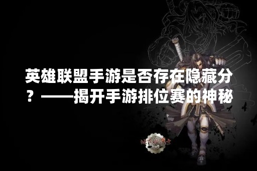 英雄联盟手游是否存在隐藏分？——揭开手游排位赛的神秘面纱