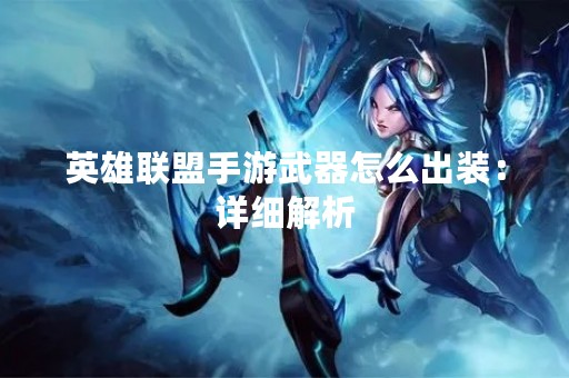 英雄联盟手游武器怎么出装：详细解析