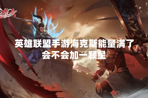 英雄联盟手游海克斯能量满了会不会加一颗星