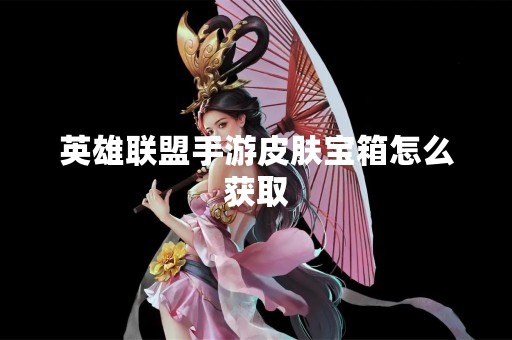 英雄联盟手游皮肤宝箱怎么获取
